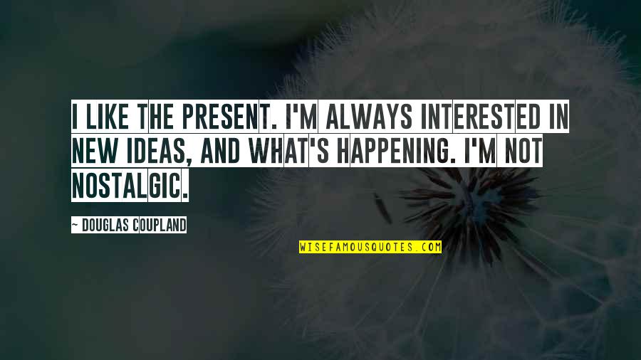 Nostalgic Quotes By Douglas Coupland: I like the present. I'm always interested in