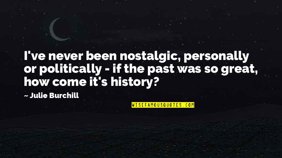 Nostalgic Quotes By Julie Burchill: I've never been nostalgic, personally or politically -