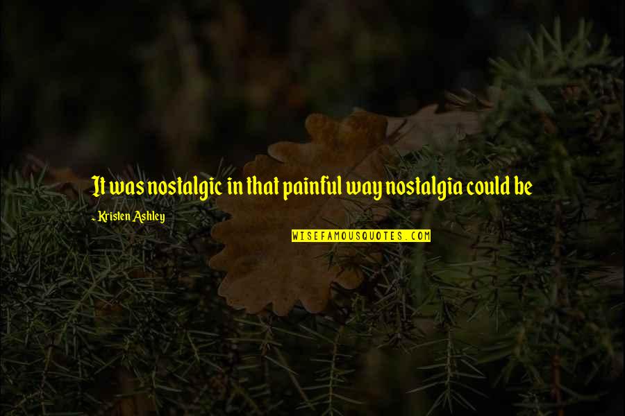 Nostalgic Quotes By Kristen Ashley: It was nostalgic in that painful way nostalgia