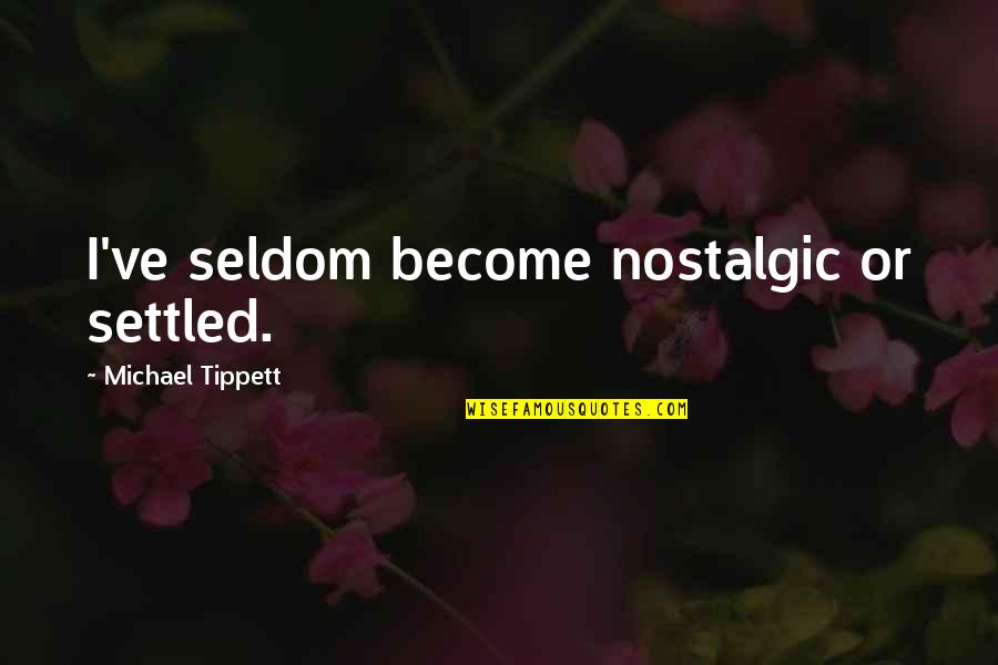 Nostalgic Quotes By Michael Tippett: I've seldom become nostalgic or settled.