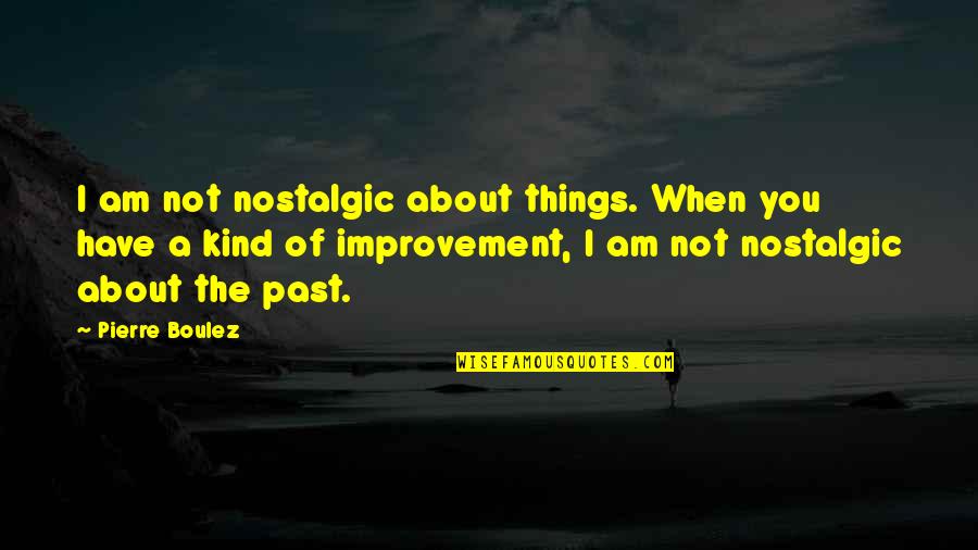 Nostalgic Quotes By Pierre Boulez: I am not nostalgic about things. When you