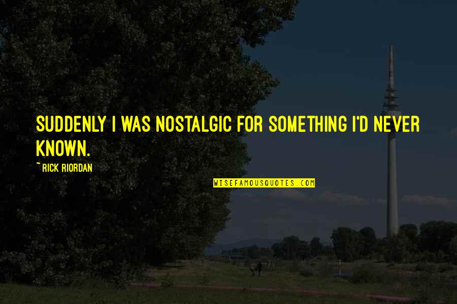 Nostalgic Quotes By Rick Riordan: Suddenly I was nostalgic for something I'd never