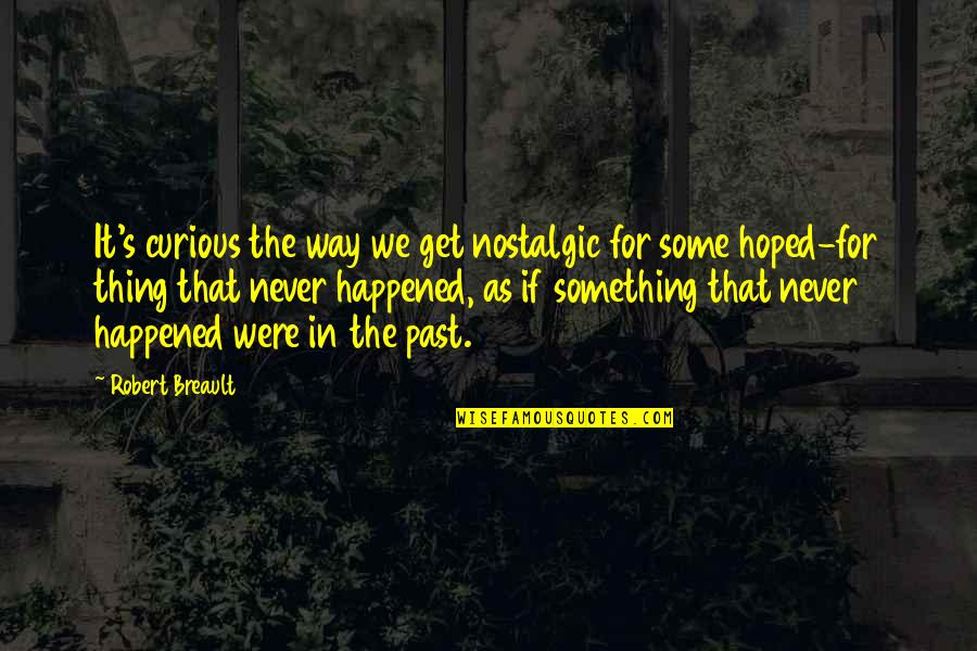 Nostalgic Quotes By Robert Breault: It's curious the way we get nostalgic for