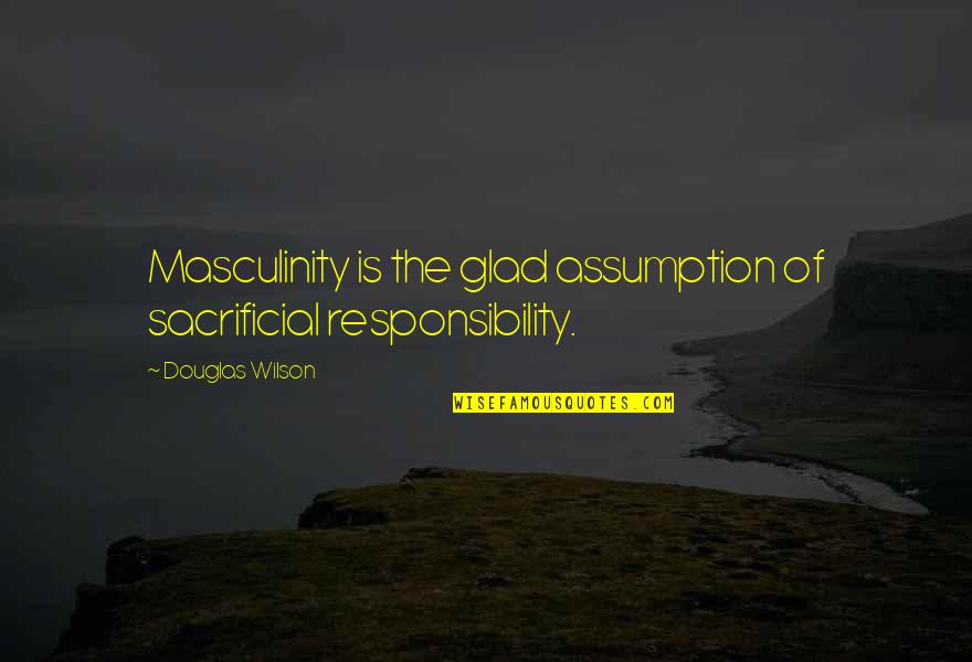 Nostalgic Rain Quotes By Douglas Wilson: Masculinity is the glad assumption of sacrificial responsibility.