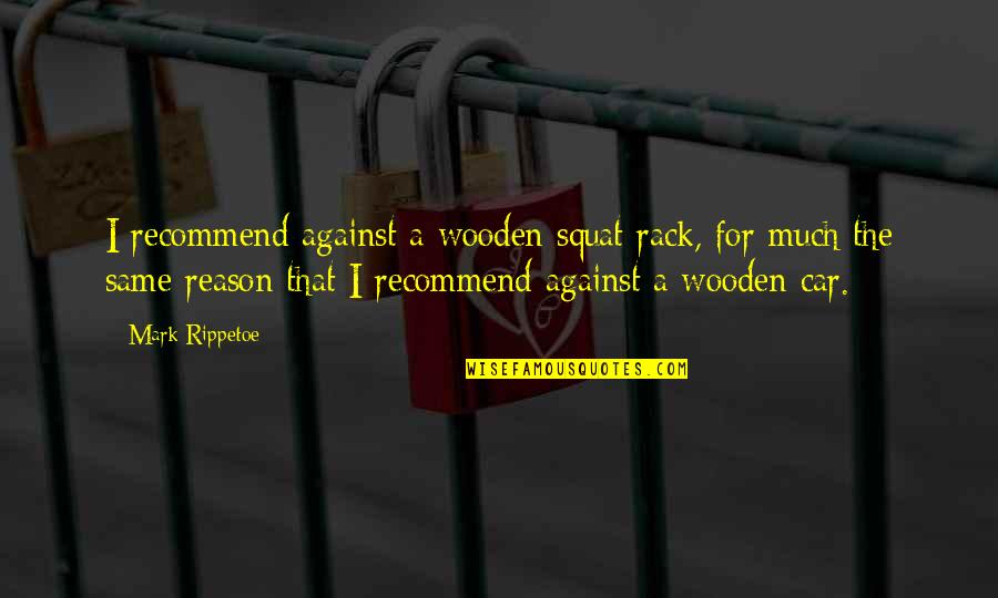 Noster Quotes By Mark Rippetoe: I recommend against a wooden squat rack, for