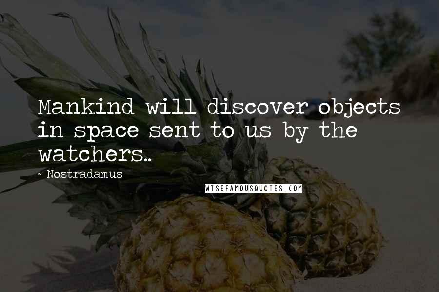 Nostradamus quotes: Mankind will discover objects in space sent to us by the watchers..