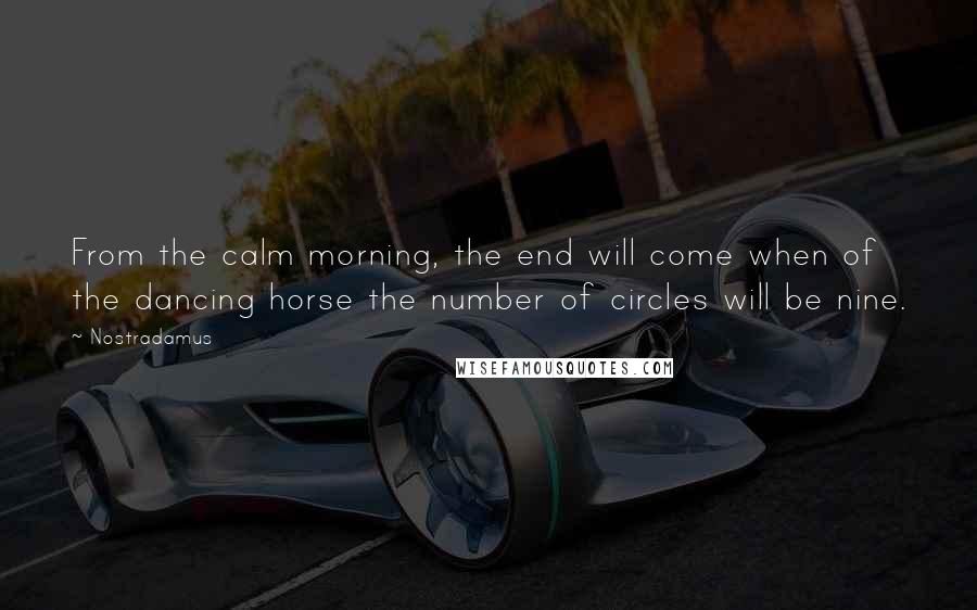 Nostradamus quotes: From the calm morning, the end will come when of the dancing horse the number of circles will be nine.