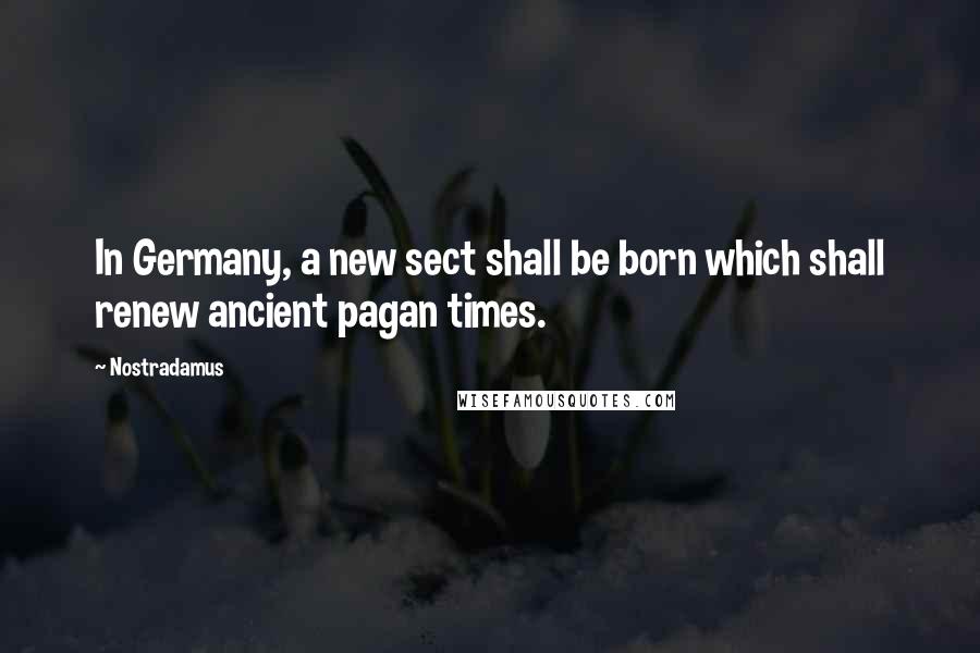Nostradamus quotes: In Germany, a new sect shall be born which shall renew ancient pagan times.