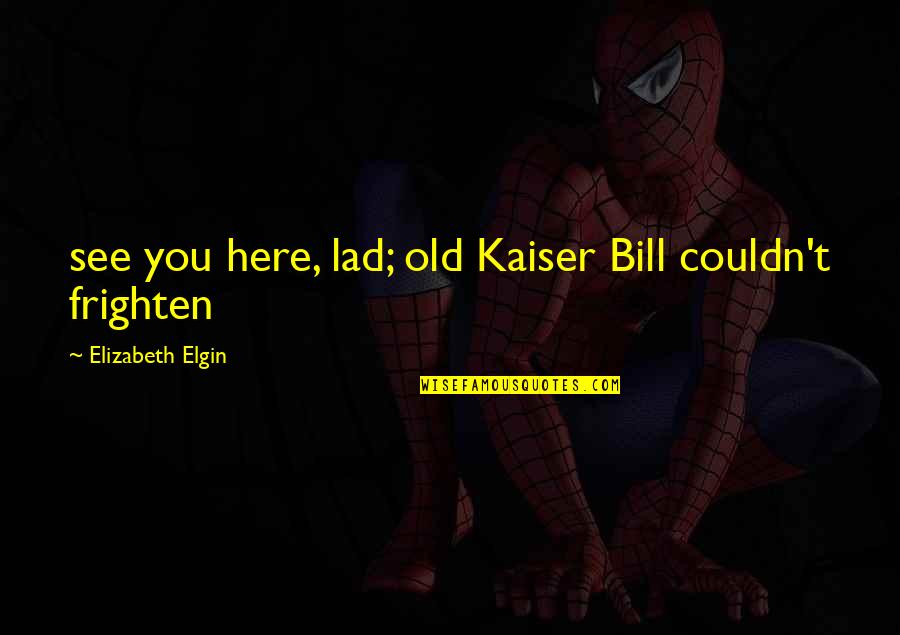 Nostrae Latin Quotes By Elizabeth Elgin: see you here, lad; old Kaiser Bill couldn't Nostrae Latin Quotes By Elizabeth Elgin: see you here, lad; old Kaiser Bill couldn't