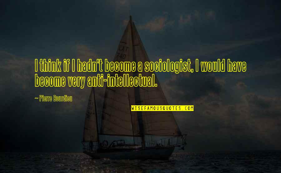 Nostrand Bill Quotes By Pierre Bourdieu: I think if I hadn't become a sociologist, Nostrand Bill Quotes By Pierre Bourdieu: I think if I hadn't become a sociologist,
