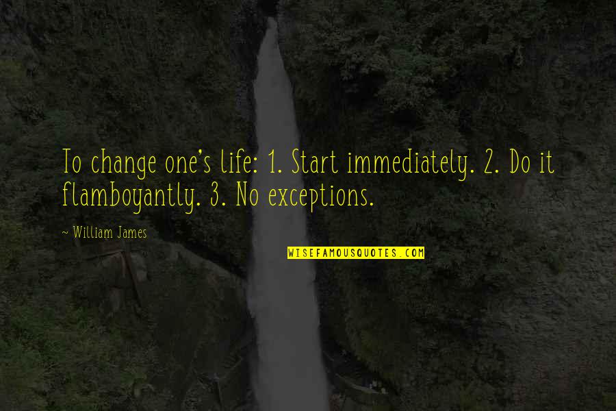 Nostredame Quotes By William James: To change one's life: 1. Start immediately. 2. Nostredame Quotes By William James: To change one's life: 1. Start immediately. 2.