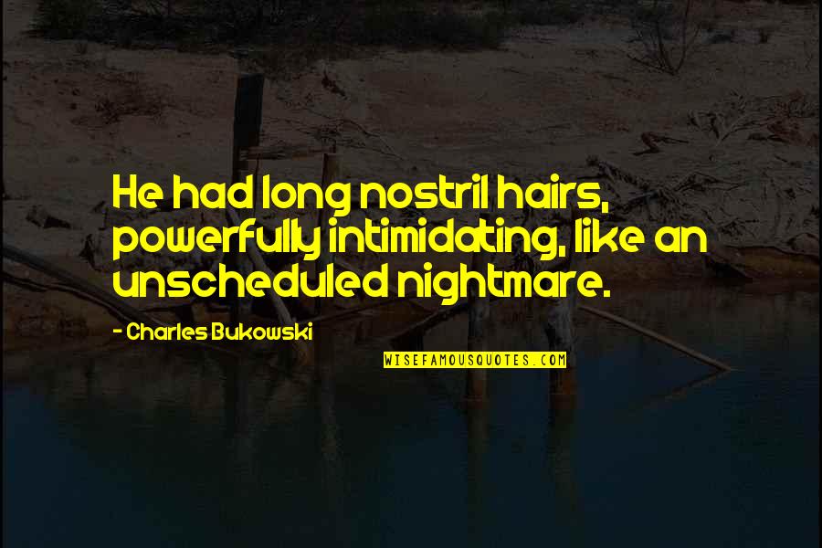 Nostril Quotes By Charles Bukowski: He had long nostril hairs, powerfully intimidating, like