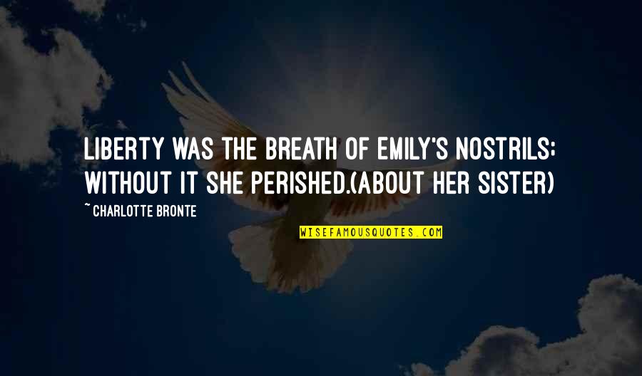 Nostrils Quotes By Charlotte Bronte: Liberty was the breath of Emily's nostrils; without