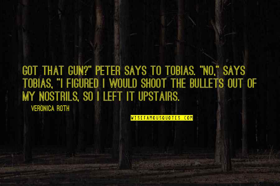 Nostrils Quotes By Veronica Roth: Got that gun?" Peter says to Tobias. "No,"