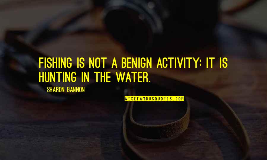 Nosuchinsky Legs Quotes By Sharon Gannon: Fishing is not a benign activity; it is Nosuchinsky Legs Quotes By Sharon Gannon: Fishing is not a benign activity; it is