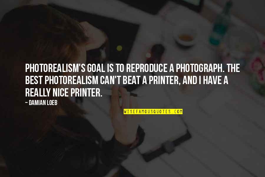 Nosworth Quotes By Damian Loeb: Photorealism's goal is to reproduce a photograph. The