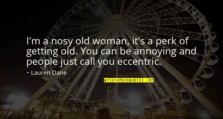 Nosy Quotes By Lauren Dane: I'm a nosy old woman, it's a perk Nosy Quotes By Lauren Dane: I'm a nosy old woman, it's a perk