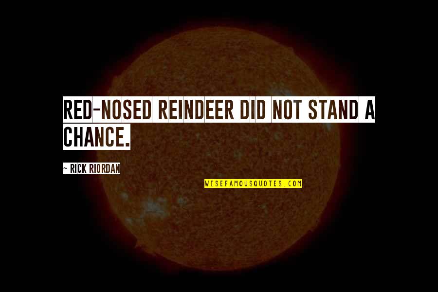 Not A Chance Quotes By Rick Riordan: red-nosed reindeer did not stand a chance.