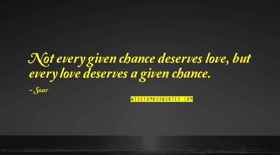 Not A Chance Quotes By Soar: Not every given chance deserves love, but every