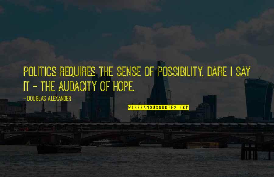 Not A Chaser Quotes By Douglas Alexander: Politics requires the sense of possibility. Dare I