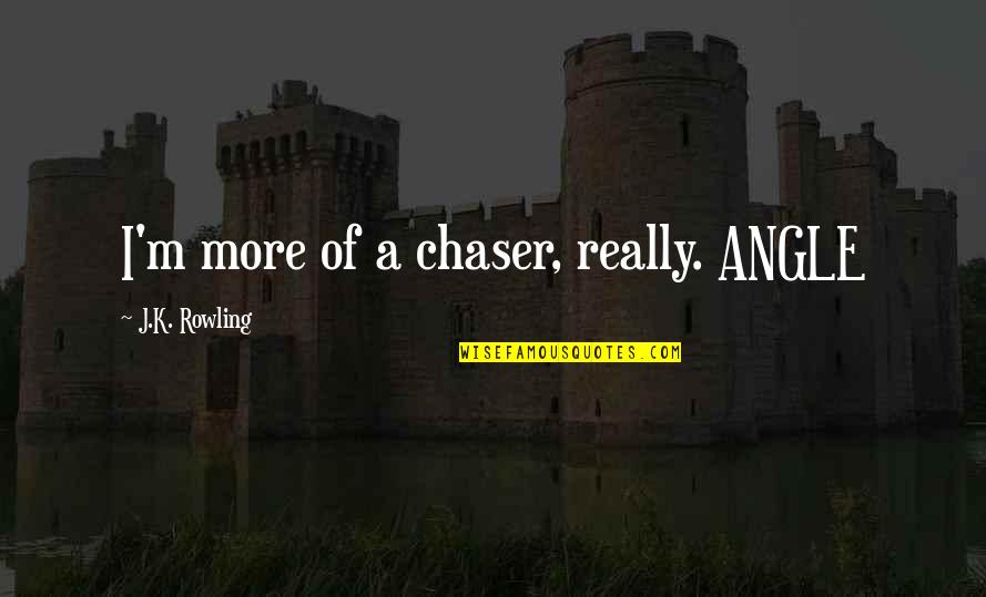 Not A Chaser Quotes By J.K. Rowling: I'm more of a chaser, really. ANGLE