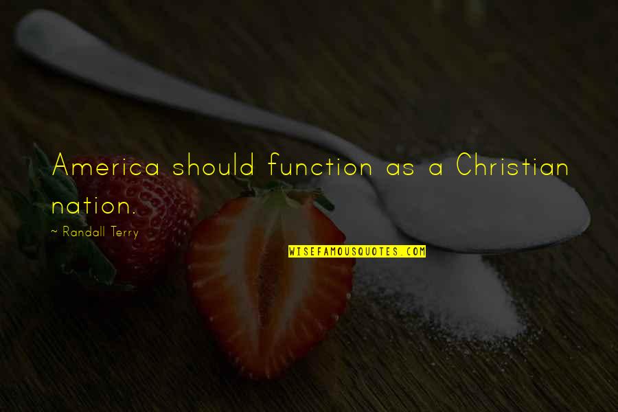 Not A Christian Nation Quotes By Randall Terry: America should function as a Christian nation.