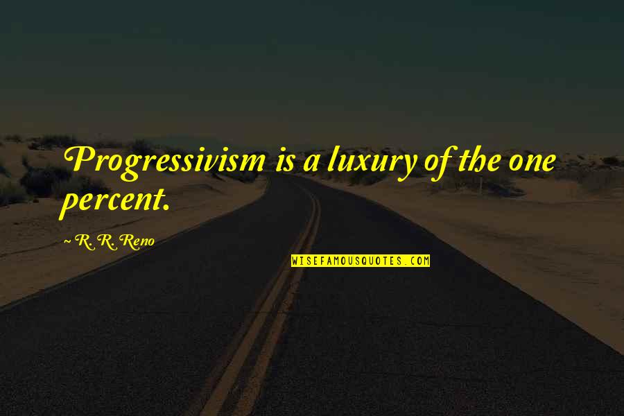 Not A Day Goes By Without Thinking Of You Quotes By R. R. Reno: Progressivism is a luxury of the one percent. Not A Day Goes By Without Thinking Of You Quotes By R. R. Reno: Progressivism is a luxury of the one percent.