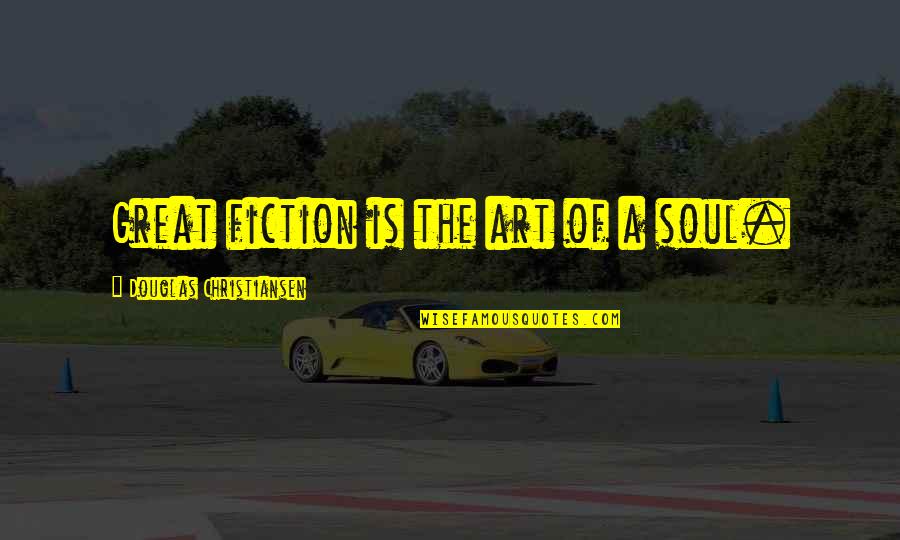 Not A Fan By Kyle Idleman Quotes By Douglas Christiansen: Great fiction is the art of a soul.