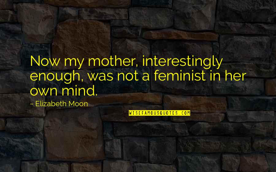 Not A Feminist Quotes By Elizabeth Moon: Now my mother, interestingly enough, was not a