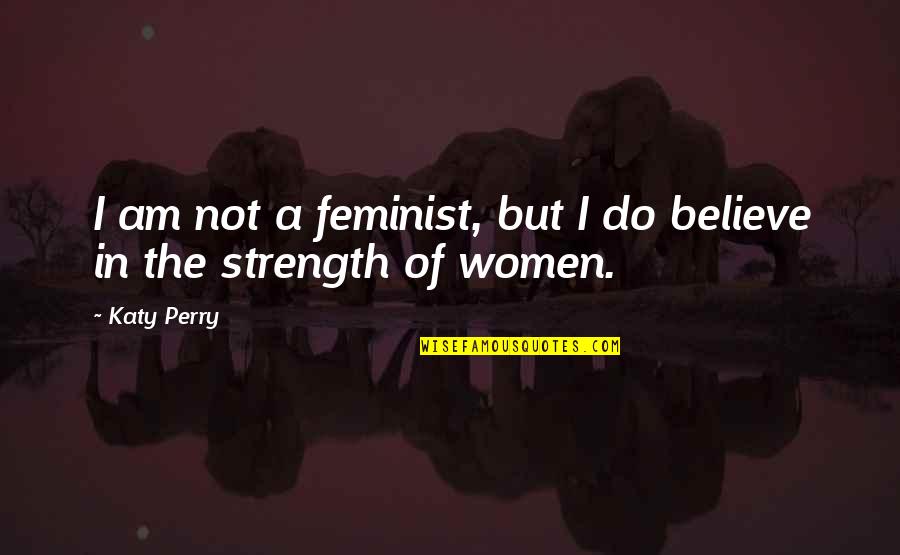 Not A Feminist Quotes By Katy Perry: I am not a feminist, but I do