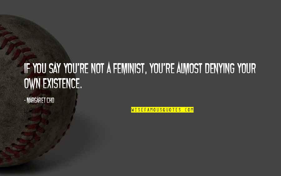 Not A Feminist Quotes By Margaret Cho: If you say you're not a feminist, you're