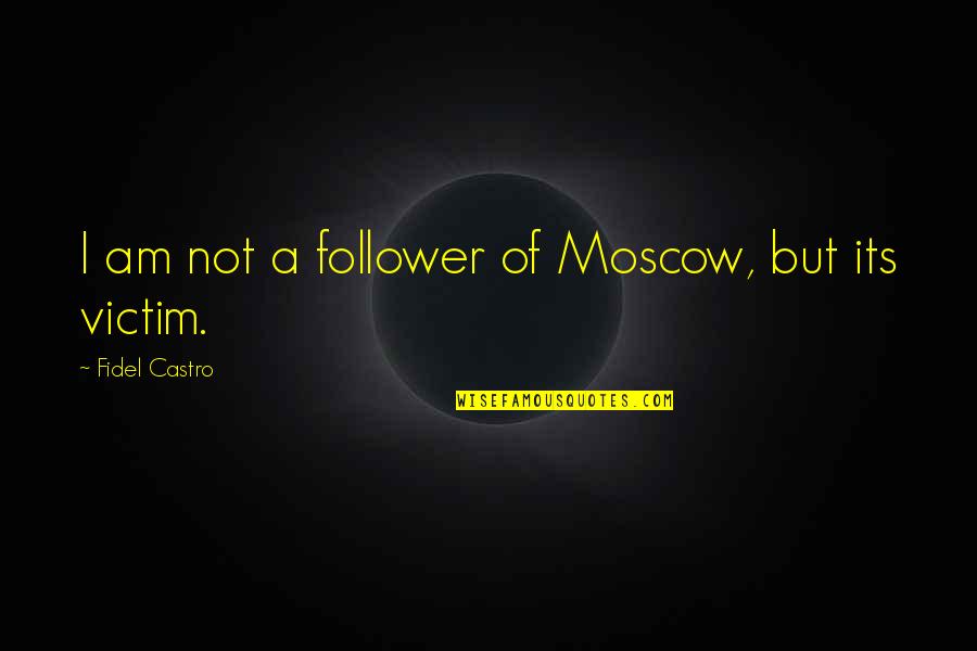 Not A Follower Quotes By Fidel Castro: I am not a follower of Moscow, but