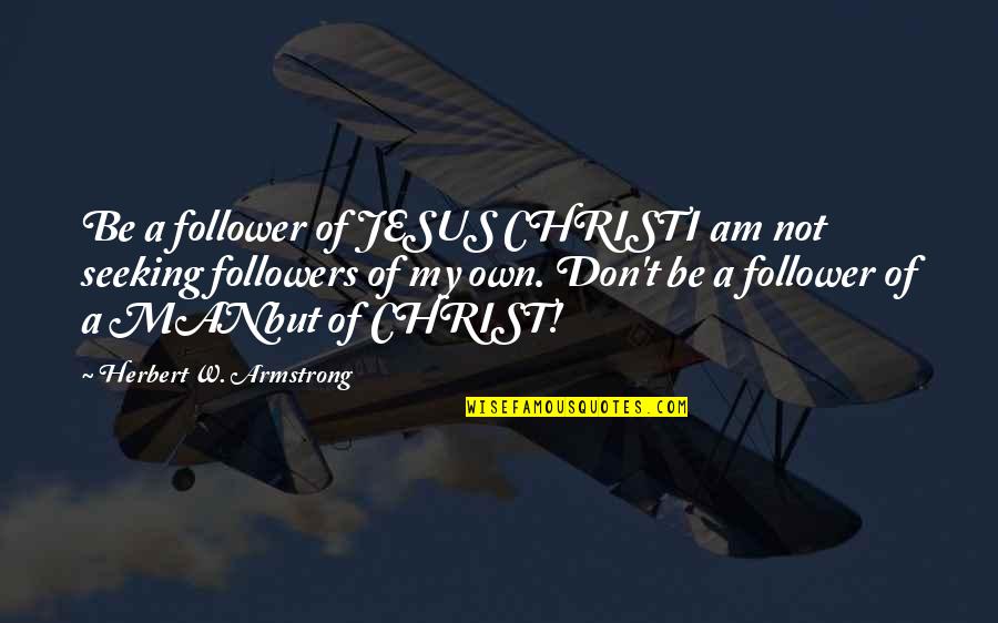 Not A Follower Quotes By Herbert W. Armstrong: Be a follower of JESUS CHRISTI am not