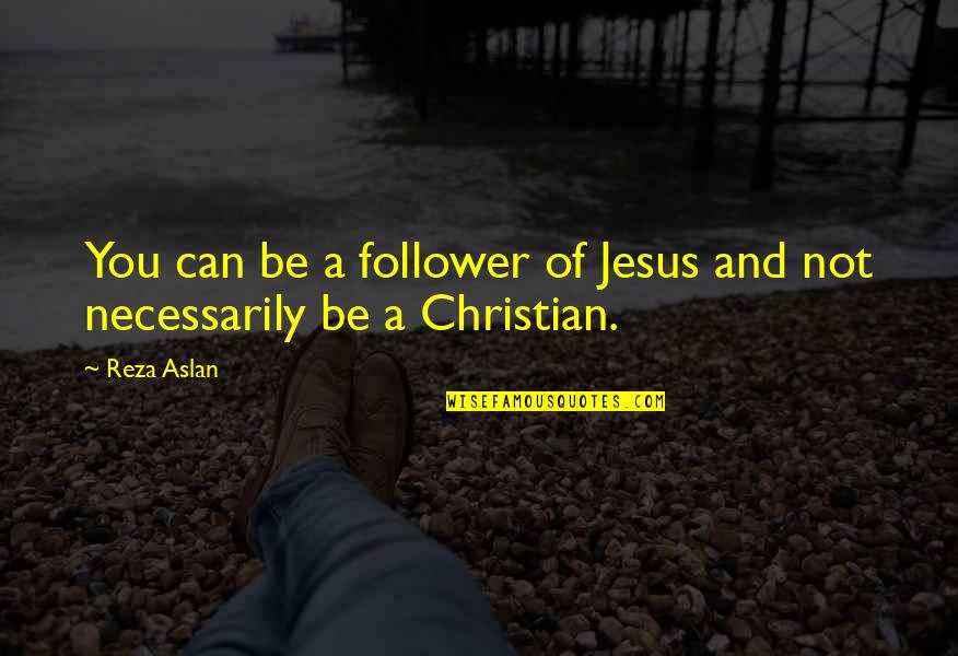 Not A Follower Quotes By Reza Aslan: You can be a follower of Jesus and
