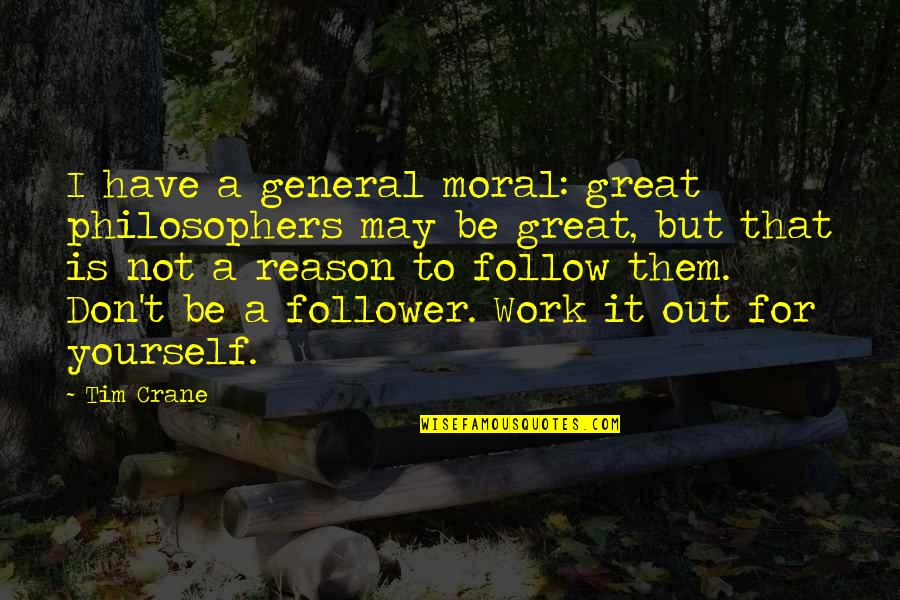 Not A Follower Quotes By Tim Crane: I have a general moral: great philosophers may