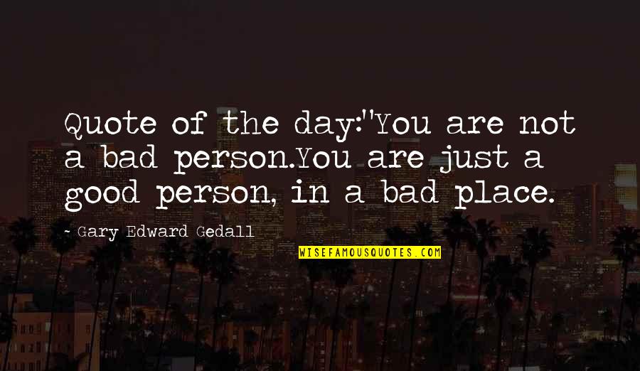 Not A Good Day Quotes By Gary Edward Gedall: Quote of the day:"You are not a bad