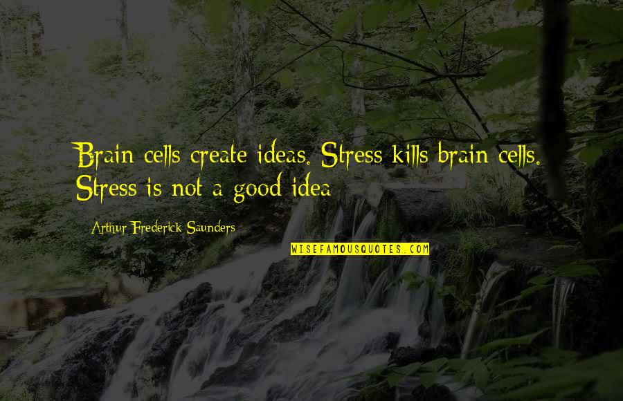 Not A Good Idea Quotes By Arthur Frederick Saunders: Brain cells create ideas. Stress kills brain cells.