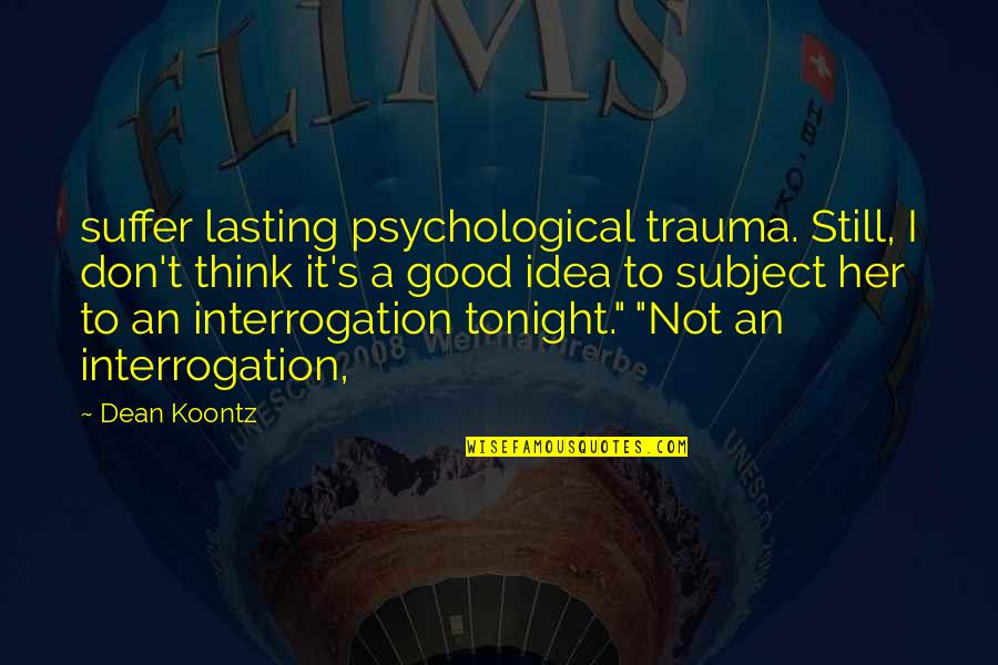 Not A Good Idea Quotes By Dean Koontz: suffer lasting psychological trauma. Still, I don't think