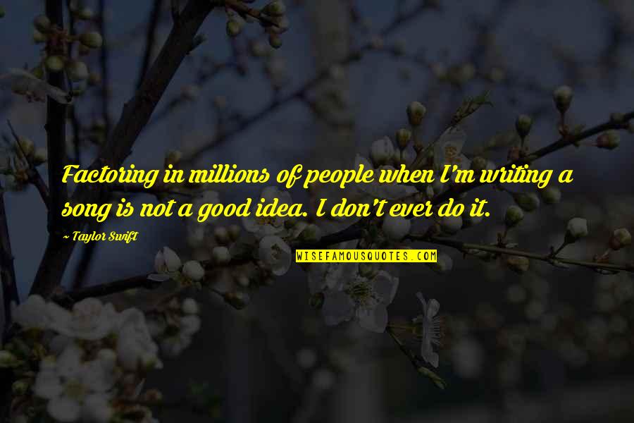 Not A Good Idea Quotes By Taylor Swift: Factoring in millions of people when I'm writing