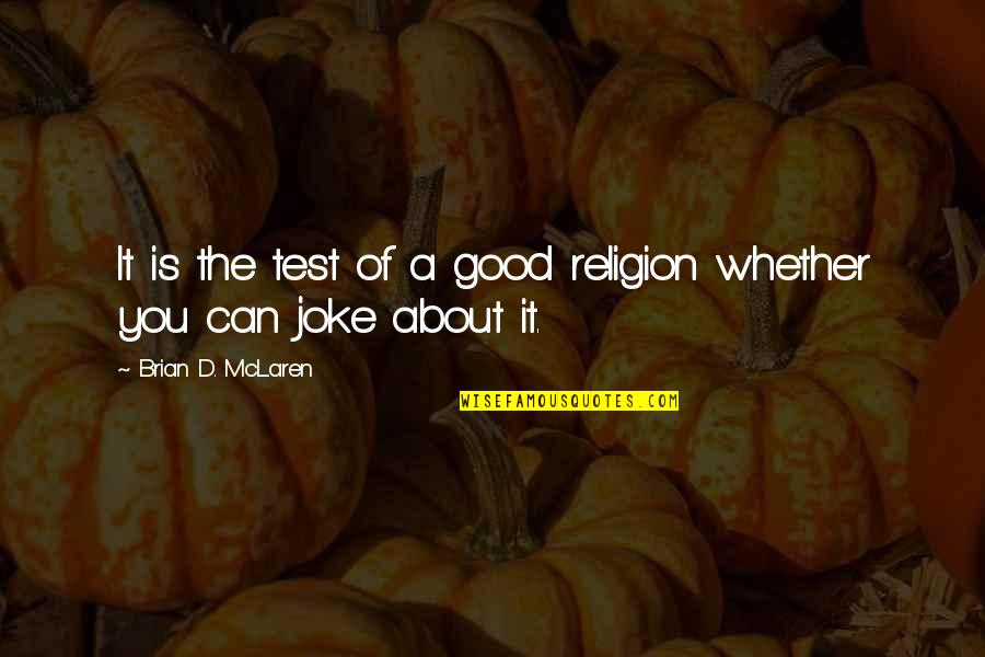 Not A Good Joke Quotes By Brian D. McLaren: It is the test of a good religion