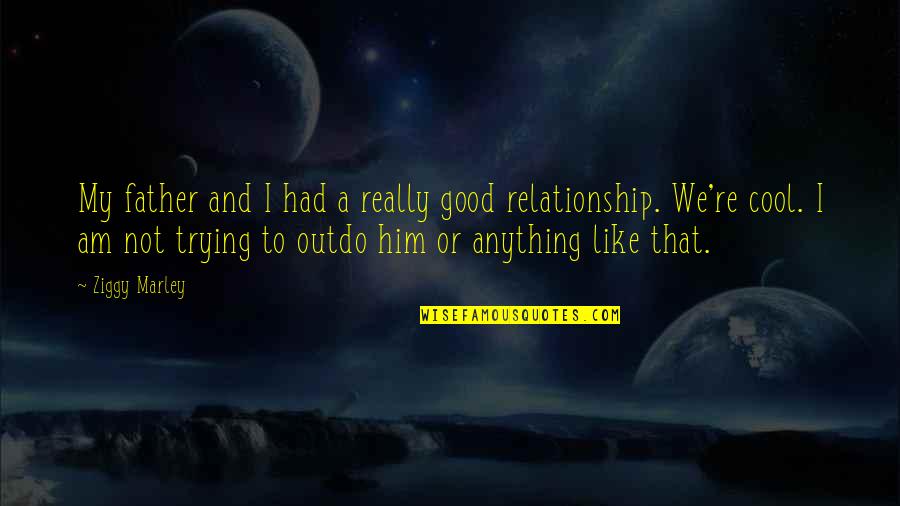 Not A Good Relationship Quotes By Ziggy Marley: My father and I had a really good