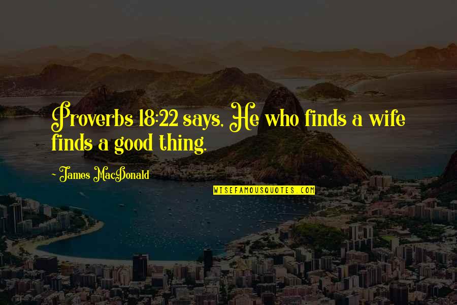 Not A Good Wife Quotes By James MacDonald: Proverbs 18:22 says, He who finds a wife