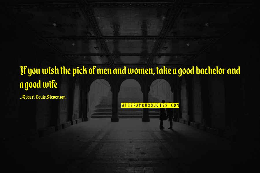 Not A Good Wife Quotes By Robert Louis Stevenson: If you wish the pick of men and Not A Good Wife Quotes By Robert Louis Stevenson: If you wish the pick of men and