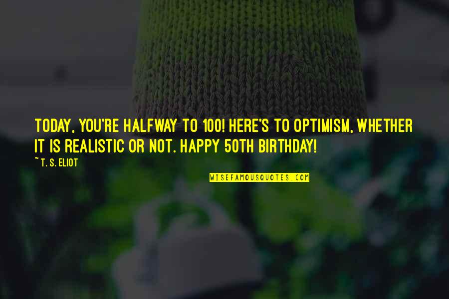 Not A Happy Birthday Quotes By T. S. Eliot: Today, you're halfway to 100! Here's to optimism,