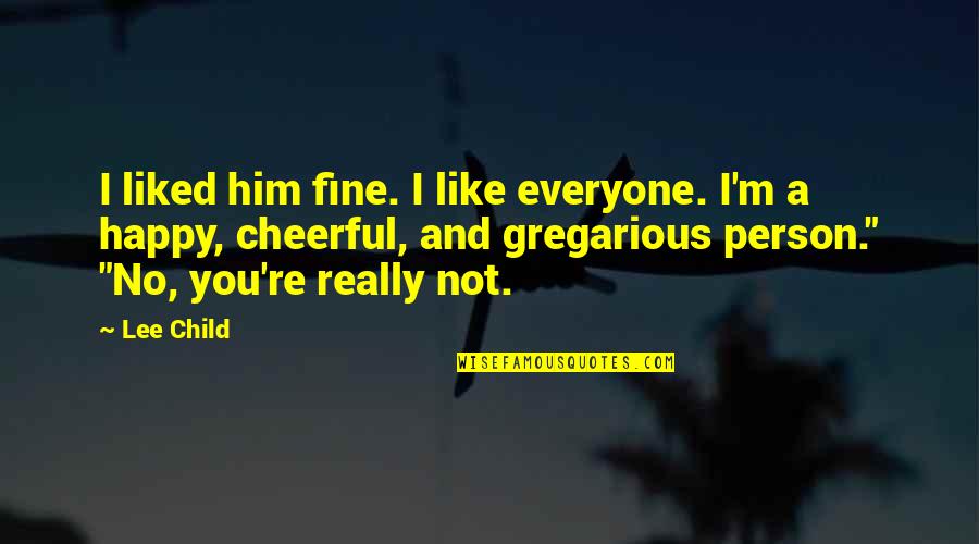 Not A Happy Person Quotes By Lee Child: I liked him fine. I like everyone. I'm Not A Happy Person Quotes By Lee Child: I liked him fine. I like everyone. I'm