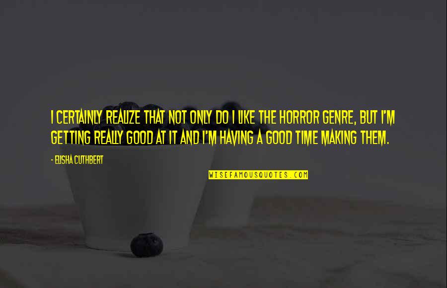 Not A Horror Quotes By Elisha Cuthbert: I certainly realize that not only do I Not A Horror Quotes By Elisha Cuthbert: I certainly realize that not only do I