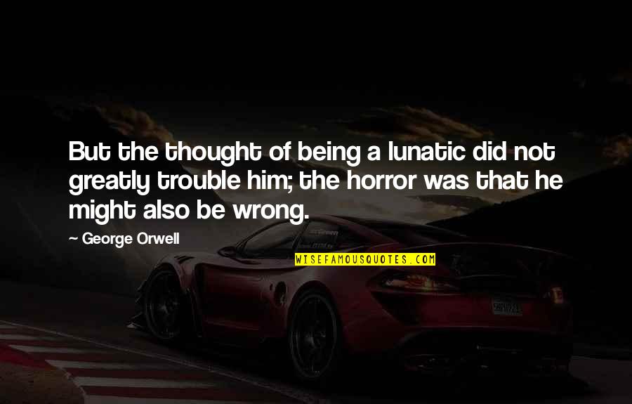Not A Horror Quotes By George Orwell: But the thought of being a lunatic did