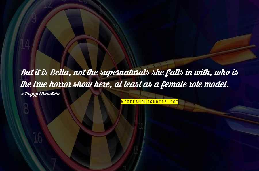Not A Horror Quotes By Peggy Orenstein: But it is Bella, not the supernaturals she