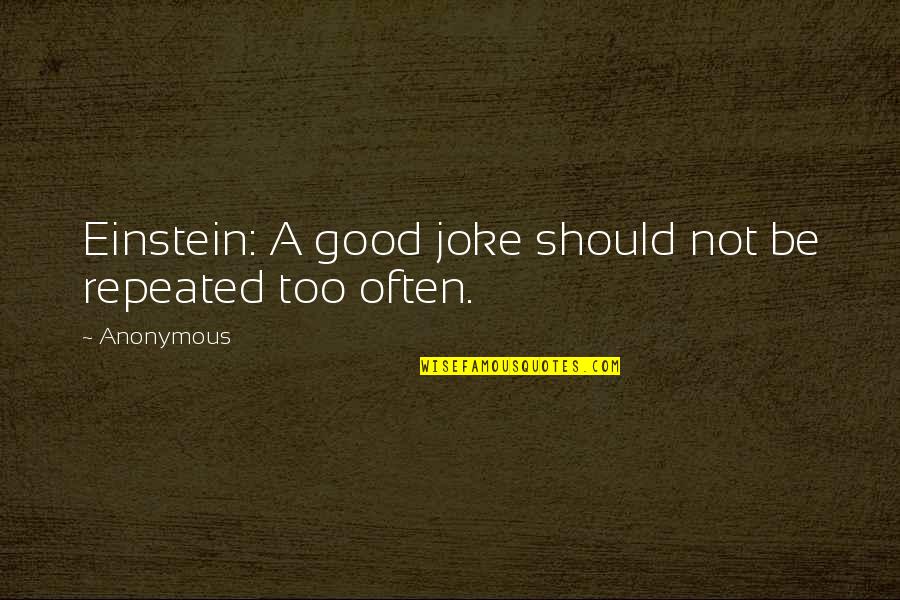 Not A Joke Quotes By Anonymous: Einstein: A good joke should not be repeated