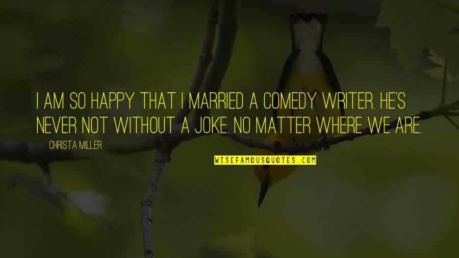 Not A Joke Quotes By Christa Miller: I am so happy that I married a